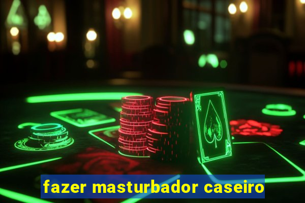 fazer masturbador caseiro